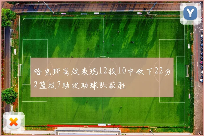 哈克斯高效表现12投10中砍下22分2篮板7助攻助球队获胜