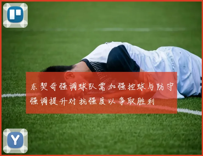 东契奇强调球队需加强控球与防守强调提升对抗强度以争取胜利