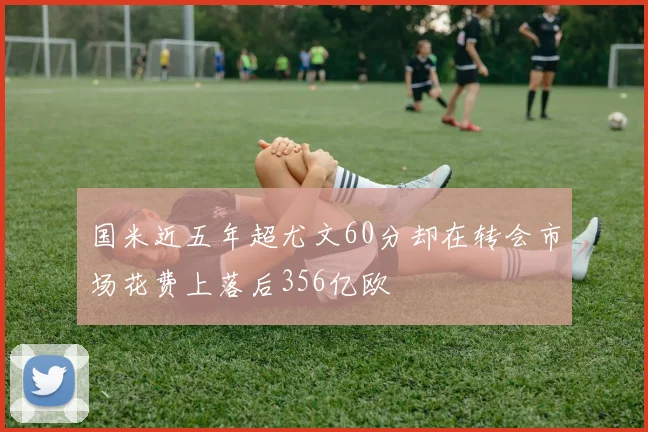 国米近五年超尤文60分却在转会市场花费上落后356亿欧