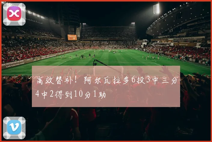 高效替补！阿尔瓦拉多6投3中三分4中2得到10分1助