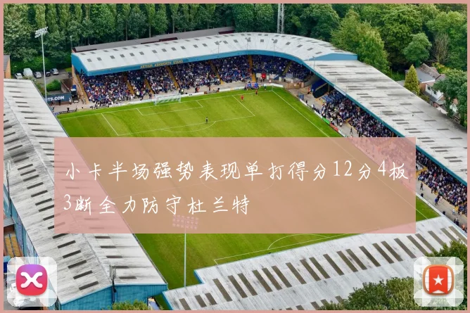 小卡半场强势表现单打得分12分4板3断全力防守杜兰特