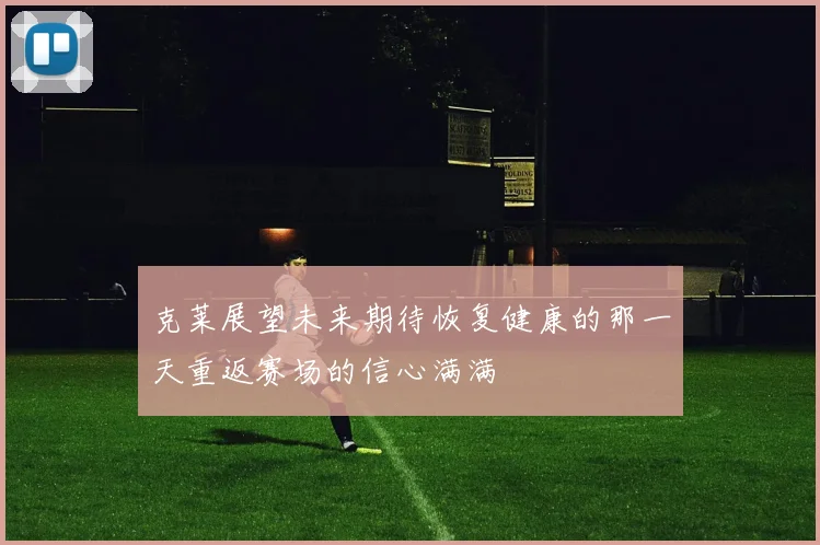 克莱展望未来期待恢复健康的那一天重返赛场的信心满满