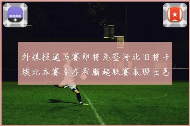 外媒报道马赛即将免签河北旧将卡埃比本赛季在希腊超联赛表现出色