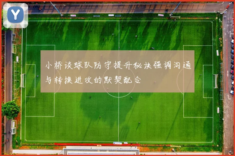 小桥谈球队防守提升秘诀强调沟通与转换进攻的默契配合