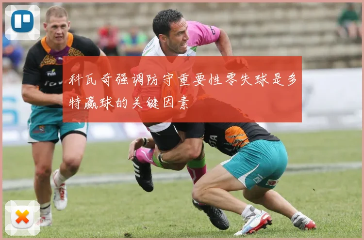 科瓦奇强调防守重要性零失球是多特赢球的关键因素