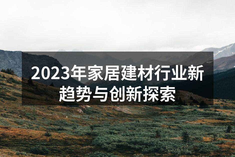 2023年家居建材行业新趋势与创新探索